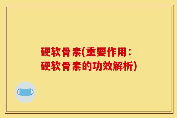 硬软骨素(重要作用：硬软骨素的功效解析)