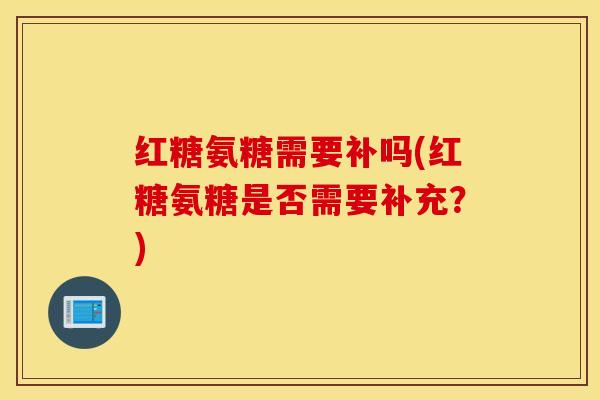 红糖氨糖需要补吗(红糖氨糖是否需要补充？)