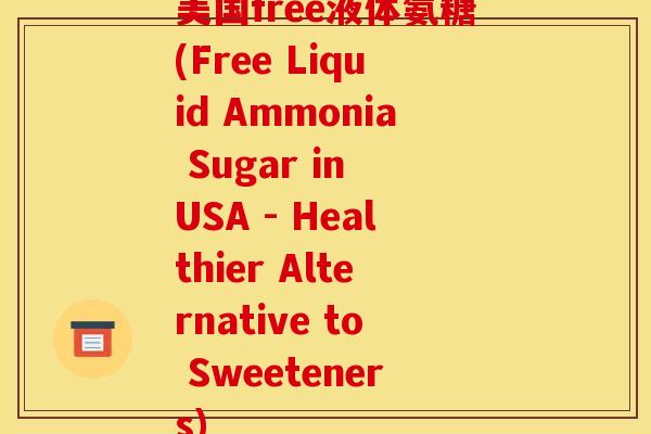 美国free液体氨糖(Free Liquid Ammonia Sugar in USA - Healthier Alternative to Sweeteners)