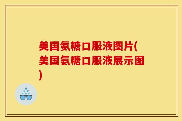 美国氨糖口服液图片(美国氨糖口服液展示图) 美国氨糖口服液图片(美国氨糖口服液展示图)