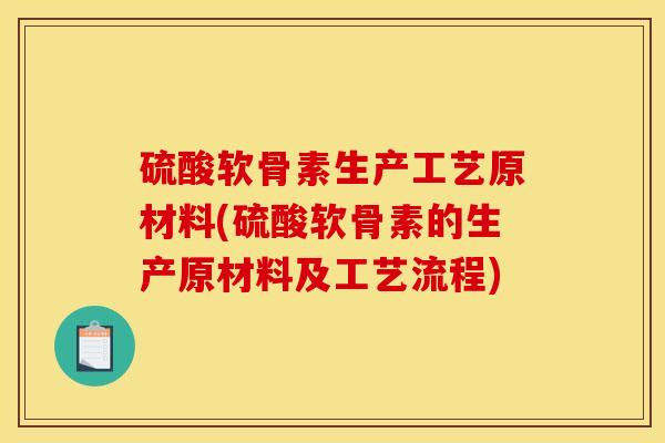 硫酸软骨素生产工艺原材料(硫酸软骨素的生产原材料及工艺流程)