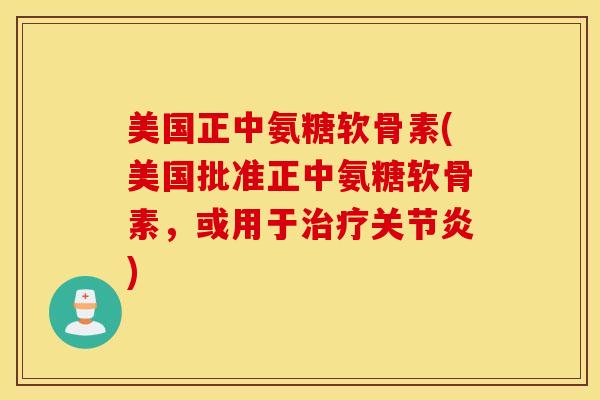 美国正中氨糖软骨素(美国批准正中氨糖软骨素，或用于治疗关节炎)