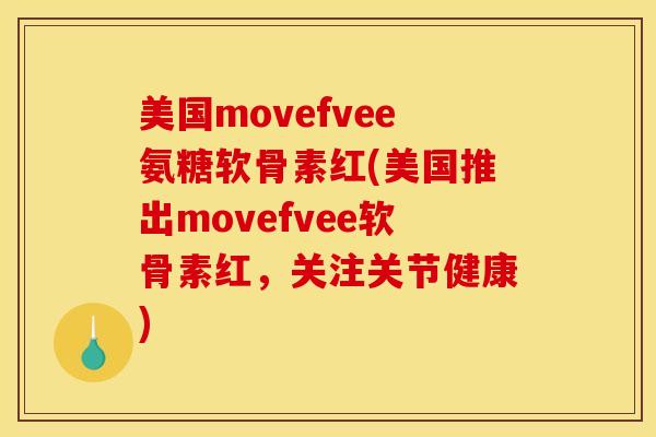 美国movefvee氨糖软骨素红(美国推出movefvee软骨素红,关注关节健康) 美国movefvee氨糖软骨素红(美国推出movefvee软骨素红,关注关节健康)