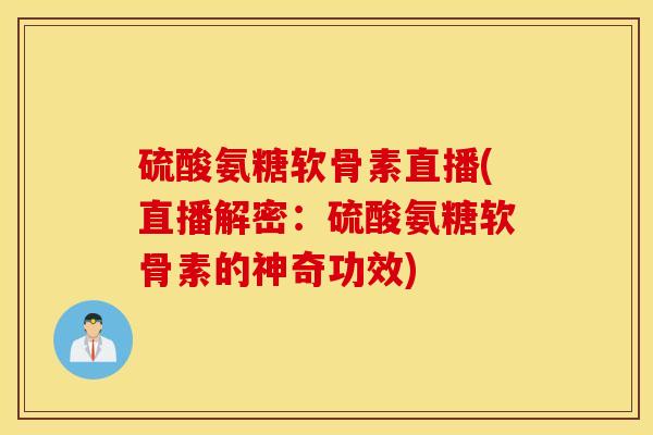 硫酸氨糖软骨素直播(直播解密：硫酸氨糖软骨素的神奇功效)