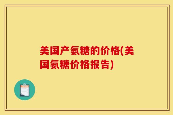 美国产氨糖的价格(美国氨糖价格报告)