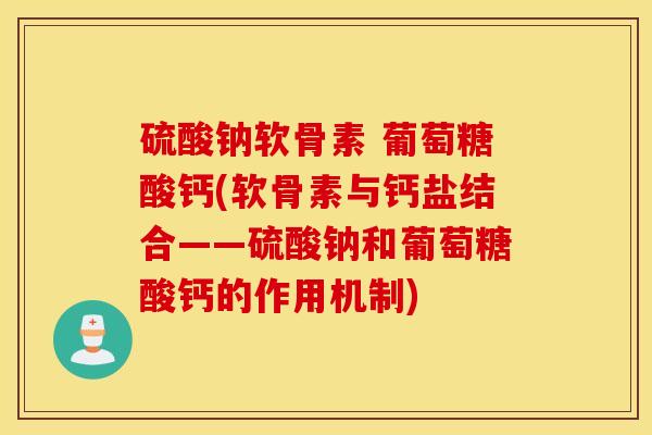 硫酸钠软骨素 葡萄糖酸钙(软骨素与钙盐结合——硫酸钠和葡萄糖酸钙的作用机制)