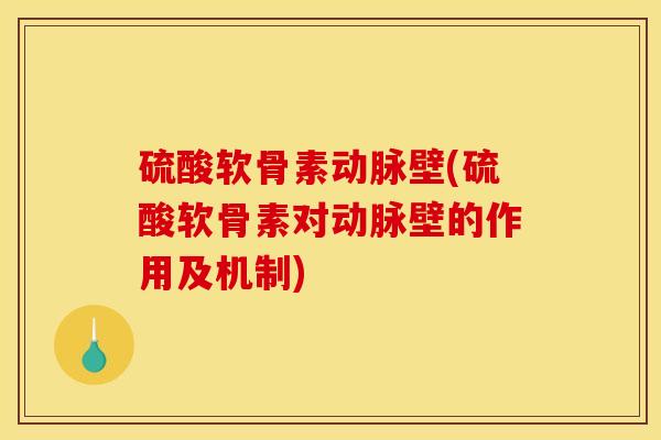 硫酸软骨素动脉壁(硫酸软骨素对动脉壁的作用及机制)