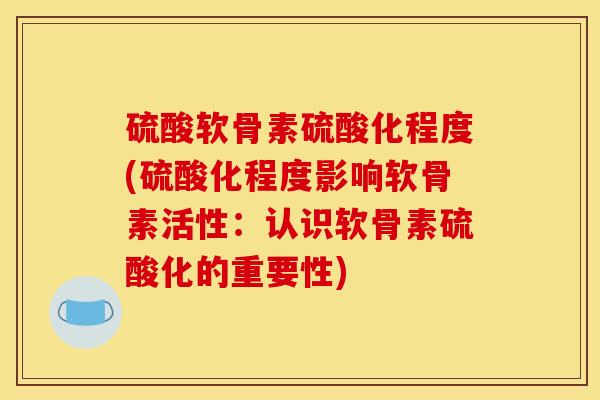 硫酸软骨素硫酸化程度(硫酸化程度影响软骨素活性：认识软骨素硫酸化的重要性)