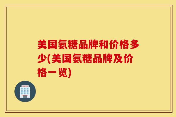美国氨糖品牌和价格多少(美国氨糖品牌及价格一览)