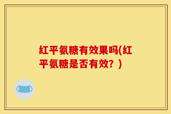红平氨糖有效果吗(红平氨糖是否有效？)