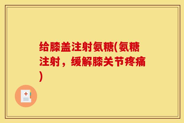 给膝盖注射氨糖(氨糖注射，缓解膝关节疼痛)