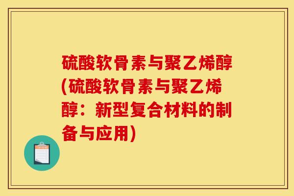 硫酸软骨素与聚乙烯醇(硫酸软骨素与聚乙烯醇：新型复合材料的制备与应用)