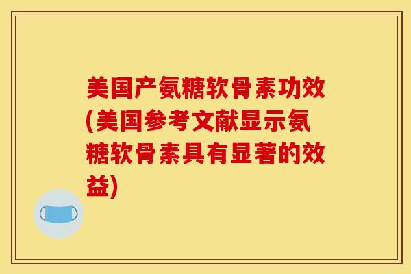 美国产氨糖软骨素功效(美国参考文献显示氨糖软骨素具有显著的效益)