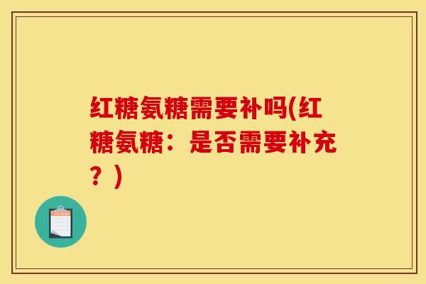 红糖氨糖需要补吗(红糖氨糖：是否需要补充？)