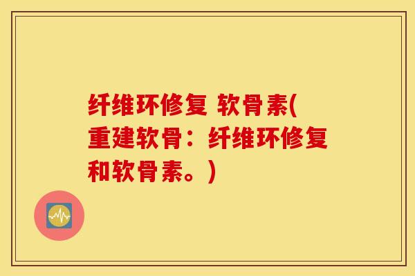 纤维环修复 软骨素(重建软骨：纤维环修复和软骨素。)
