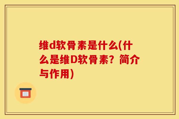 维d软骨素是什么(什么是维D软骨素？简介与作用)