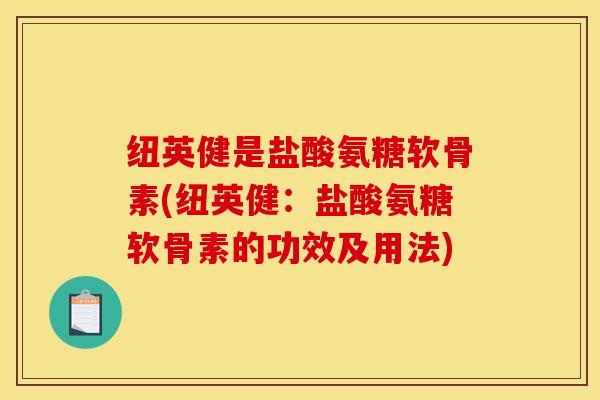 纽英健是盐酸氨糖软骨素(纽英健：盐酸氨糖软骨素的功效及用法)