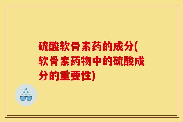 硫酸软骨素药的成分(软骨素药物中的硫酸成分的重要性)