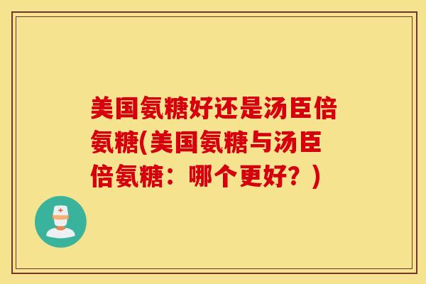美国氨糖好还是汤臣倍氨糖(美国氨糖与汤臣倍氨糖：哪个更好？)