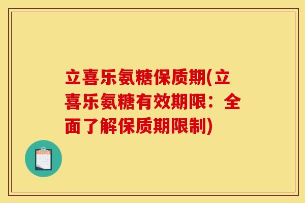 立喜乐氨糖保质期(立喜乐氨糖有效期限：全面了解保质期限制)