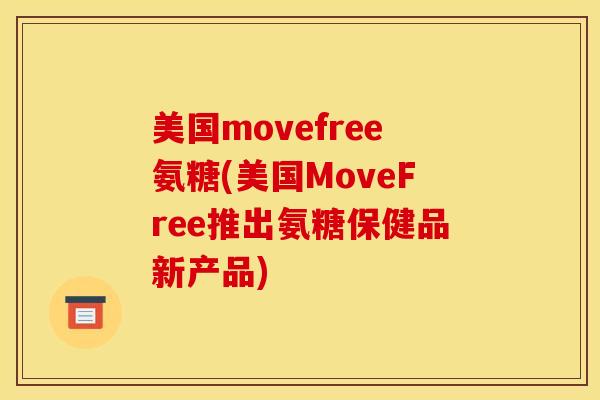美国movefree氨糖(美国MoveFree推出氨糖保健品新产品)