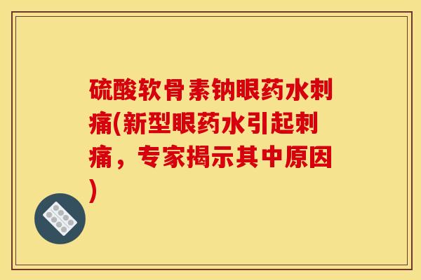 硫酸软骨素钠眼药水刺痛(新型眼药水引起刺痛，专家揭示其中原因)
