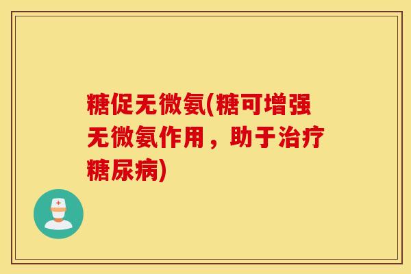 糖促无微氨(糖可增强无微氨作用，助于治疗糖尿病)