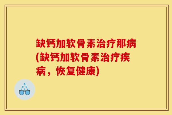 缺钙加软骨素治疗那病(缺钙加软骨素治疗疾病，恢复健康)