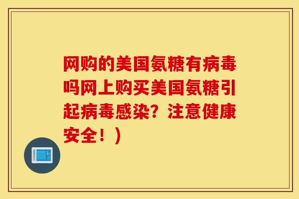 网购的美国氨糖有病毒吗网上购买美国氨糖引起病毒感染?注意健康安全!) 网购的美国氨糖有病毒吗网上购买美国氨糖引起病毒感染?注意健康安全!)