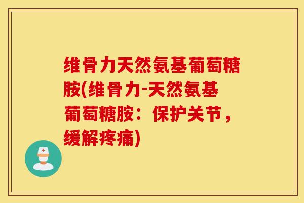 维骨力天然氨基葡萄糖胺(维骨力-天然氨基葡萄糖胺:保护关节,缓解疼痛) 维骨力天然氨基葡萄糖胺(维骨力-天然氨基葡萄糖胺:保护关节,缓解疼痛)