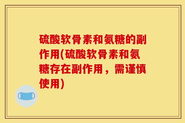 硫酸软骨素和氨糖的副作用(硫酸软骨素和氨糖存在副作用,需谨慎使用) 硫酸软骨素和氨糖的副作用(硫酸软骨素和氨糖存在副作用,需谨慎使用)