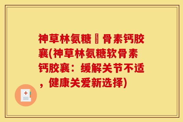 神草林氨糖軟骨素钙胶襄(神草林氨糖软骨素钙胶襄：缓解关节不适，健康关爱新选择)