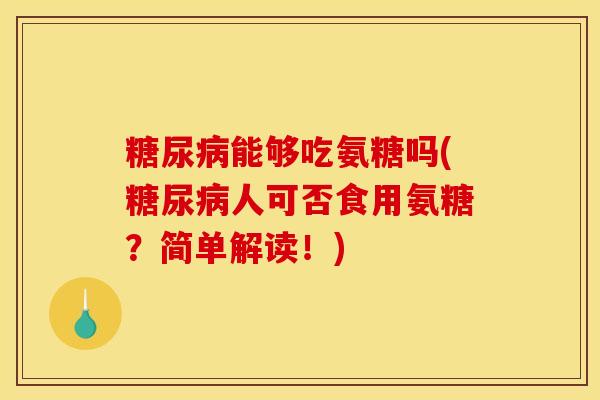 糖尿病能够吃氨糖吗(糖尿病人可否食用氨糖？简单解读！)