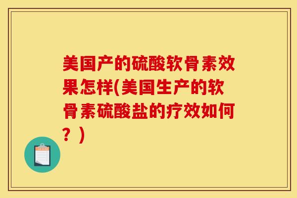 美国产的硫酸软骨素效果怎样(美国生产的软骨素硫酸盐的疗效如何?) 美国产的硫酸软骨素效果怎样(美国生产的软骨素硫酸盐的疗效如何?)