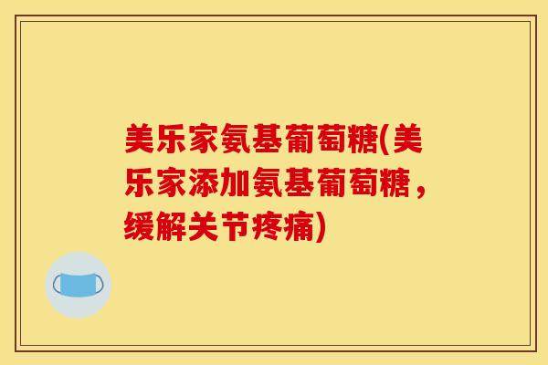 美乐家氨基葡萄糖(美乐家添加氨基葡萄糖，缓解关节疼痛)