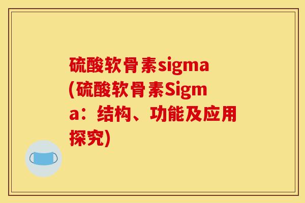 硫酸软骨素sigma(硫酸软骨素Sigma：结构、功能及应用探究)