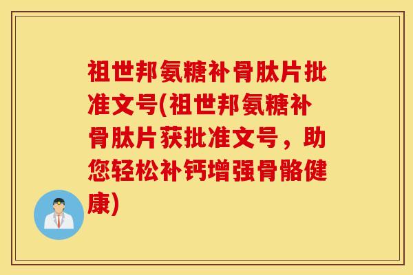祖世邦氨糖补骨肽片批准文号(祖世邦氨糖补骨肽片获批准文号，助您轻松补钙增强骨骼健康)