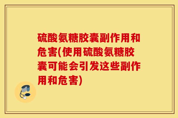 硫酸氨糖胶囊副作用和危害(使用硫酸氨糖胶囊可能会引发这些副作用和危害) 硫酸氨糖胶囊副作用和危害(使用硫酸氨糖胶囊可能会引发这些副作用和危害)