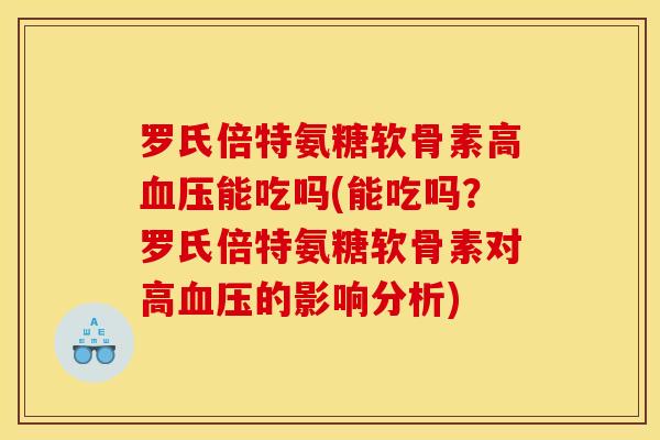 罗氏倍特氨糖软骨素高血压能吃吗(能吃吗？罗氏倍特氨糖软骨素对高血压的影响分析)