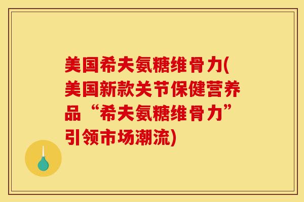 美国希夫氨糖维骨力(美国新款关节保健营养品“希夫氨糖维骨力”引领市场潮流)