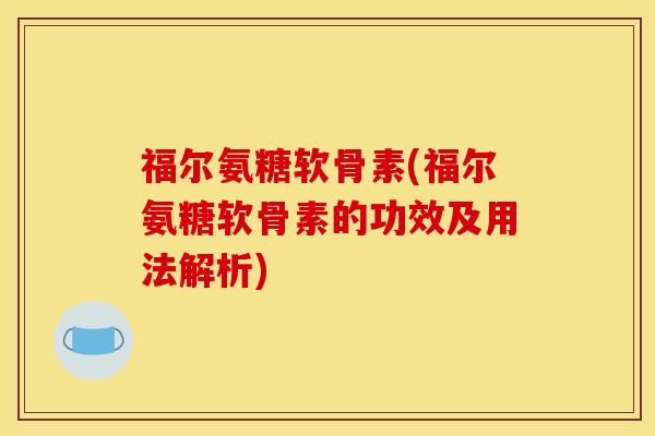 福尔氨糖软骨素(福尔氨糖软骨素的功效及用法解析)