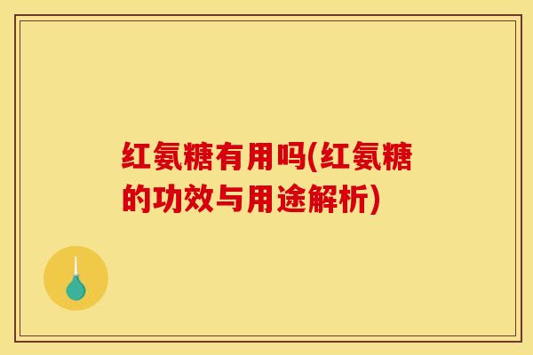 红氨糖有用吗(红氨糖的功效与用途解析)