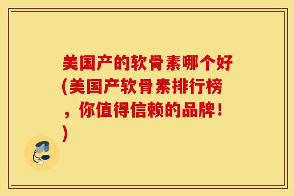 美国产的软骨素哪个好(美国产软骨素排行榜，你值得信赖的品牌！)