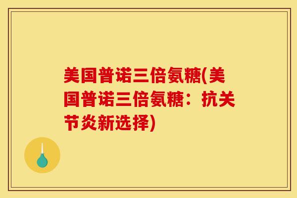 美国普诺三倍氨糖(美国普诺三倍氨糖：抗关节炎新选择)
