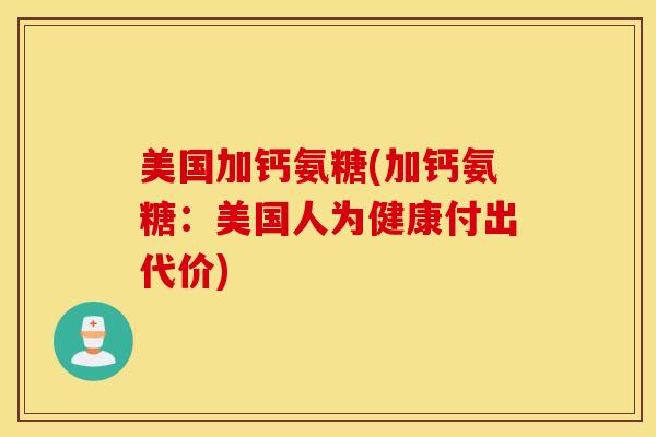 美国加钙氨糖(加钙氨糖：美国人为健康付出代价)