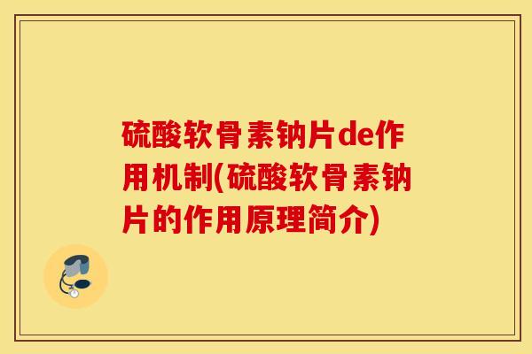 硫酸软骨素钠片de作用机制(硫酸软骨素钠片的作用原理简介)