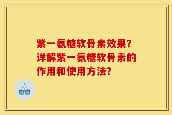 紫一氨糖软骨素效果？详解紫一氨糖软骨素的作用和使用方法？