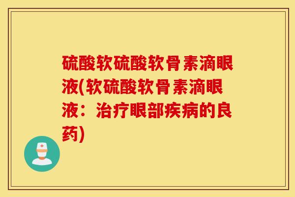 硫酸软硫酸软骨素滴眼液(软硫酸软骨素滴眼液：治疗眼部疾病的良药)