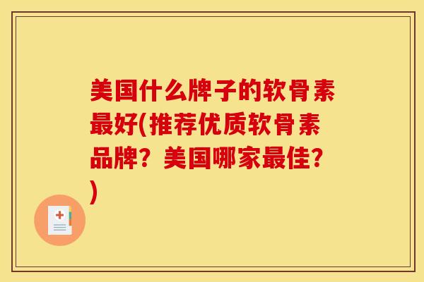 美国什么牌子的软骨素最好(推荐优质软骨素品牌？美国哪家最佳？)