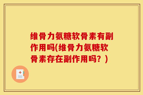 维骨力氨糖软骨素有副作用吗(维骨力氨糖软骨素存在副作用吗？)
